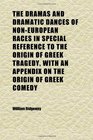 The Dramas and Dramatic Dances of NonEuropean Races in Special Reference to the Origin of Greek Tragedy With an Appendix on the Origin of