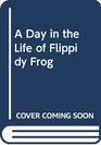 A Day in the Life of Flippidy Frog