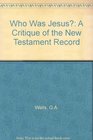 Who Was Jesus A Critique of the New Testament Record