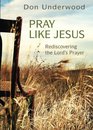 Pray Like Jesus Rediscovering the Lord's Prayer