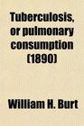 Tuberculosis or pulmonary consumption