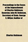 Proceedings in the Cases of the Impeachment of Charles Robinson Governor John W Robinson Secretary of State George S Hillyer Auditor of