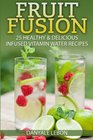 Fruit Fusion 25 Healthy  Delicious Infused Vitamin Water Recipes