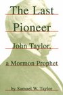 The Last Pioneer John Taylor a Mormon Prophet