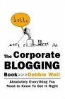The Corporate Blogging Book Absolutely Everything You Need to Know to Get It Right