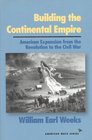 Building the Continental Empire American Expansion From Revolution to the Civil War