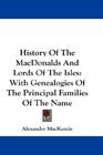 History Of The MacDonalds And Lords Of The Isles: With Genealogies Of The Principal Families Of The Name