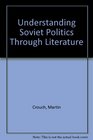 Understanding Soviet Politics Through Literature A Book of Readings