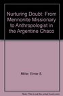 Nurturing Doubt From Mennonite Missionary to Anthropologist in the Argentine Chaco