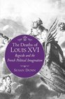 The Deaths of Louis XVI Regicide and the French Political Imagination