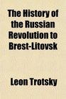 The History of the Russian Revolution to BrestLitovsk