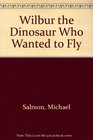 Wilbur the Dinosaur Who Wanted to Fly