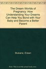 The Dream Worlds of Pregnancy How Understanding Your Dreams Can Help You Bond With Your Baby and Become a Better Parent With Your Mate