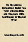 The Chronicle of Queen Jane And of Two Years of Queen Mary and Especially of the Rebellion of Sir Thomas Wyat