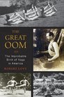 The Great Oom The Improbable Birth of Yoga in America