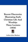 Recent Discoveries Illustrating Early Christian Life And Worship Three Lectures