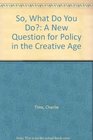 So What Do You Do A New Question for Policy in the Creative Age