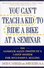 You Can't Teach a Kid to Ride a Bike at a Seminar The Sandler Sales Institute's 7Step System for Successful Selling