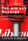 Big Red Machine How the Liberal Party Dominates Canadian Politics