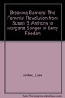 Breaking Barriers The Feminist Revolution from Susan B Anthony to Margaret Sanger to Betty Friedan