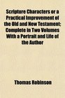 Scripture Characters or a Practical Improvement of the Old and New Testament Complete in Two Volumes With a Portrait and Life of the Author