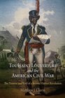 Toussaint Louverture and the American Civil War The Promise and Peril of a Second Haitian Revolution