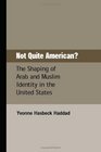 Not Quite American The Shaping of Arab and Muslim Identity in the United States