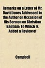 Remarks on a Letter of Mr David Jones Addressed to the Author on Occasion of His Sermon on Christian Baptism To Which Is Added a Review of