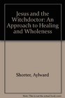 Jesus and the Witchdoctor An Approach to Healing and Wholeness