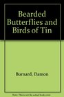 Bearded Butterflies and Birds of Tin