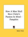 How A Man Shall Have Christ's Passion In Mind  Pamphlet