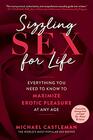 Sizzling Sex for Life Everything You Need to Know to Maximize Erotic Pleasure at Any Age