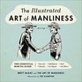 The Illustrated Art of Manliness: The Essential How-To Guide: Survival ? Chivalry ? Self-Defense ? Style ? Car Repair ? And More!