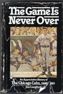 The game is never over An appreciative history of the Chicago Cubs 19481980