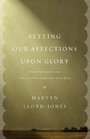 Setting Our Affections upon Glory Nine Sermons on the Gospel and the Church