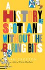 Scottish History Without the Boring Bits A Chronicle of the Curious the Eccentric the Atrocious and the Unlikely