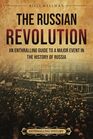 The Russian Revolution An Enthralling Guide to a Major Event in the History of Russia