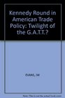 The Kennedy Round in American Trade Policy The Twilight of the Gatt