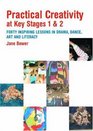 Practical Creativity at Key Stages 1  2 40 Inspiring Lessons in Drama Dance Art and Literacy