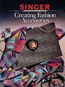 Creating Fashion Accessories (Singer Sewing Reference Library)