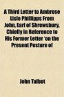 A Third Letter to Ambrose Lisle Phillipps From John Earl of Shrewsbury Chiefly in Reference to His Former Letter 'on the Present Posture of