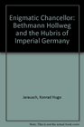 The enigmatic chancellor Bethmann Hollweg and the hubris of Imperial Germany