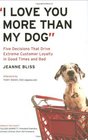 I Love You More Than My Dog Five Decisions That Drive Extreme Customer Loyalty in Good Times and Bad