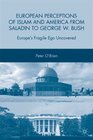 European Perceptions of Islam and America from Saladin to George W Bush Europe's Fragile Ego Uncovered