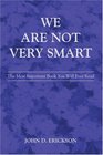 We Are Not Very Smart The Most Important Book You Will Ever Read