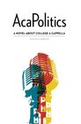 AcaPolitics A Novel About College A Cappella