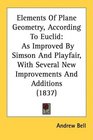 Elements Of Plane Geometry According To Euclid As Improved By Simson And Playfair With Several New Improvements And Additions