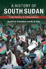 A History of South Sudan From Slavery to Independence
