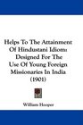 Helps To The Attainment Of Hindustani Idiom Designed For The Use Of Young Foreign Missionaries In India