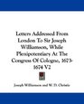 Letters Addressed From London To Sir Joseph Williamson While Plenipotentiary At The Congress Of Cologne 16731674 V2